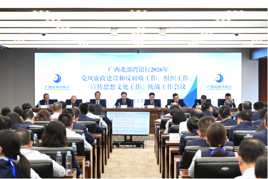 广西北部湾银行召开2026年党风廉政建设和反腐败工作、组织工作、宣传思想文化工作、统战工作会议
